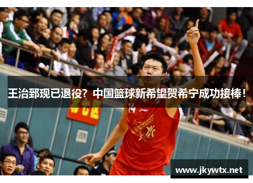王治郅现已退役？中国篮球新希望贺希宁成功接棒！