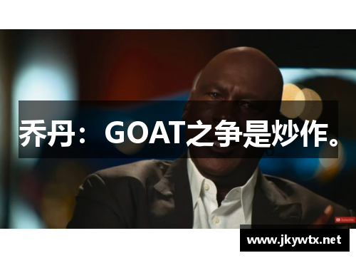 乔丹：GOAT之争是炒作。