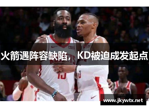 火箭遇阵容缺陷，KD被迫成发起点